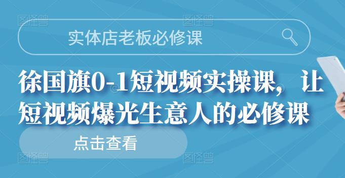 徐国旗0-1短视频实操课，让短视频爆光生意人的必修课