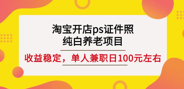 淘宝开店ps证件照，纯白养老项目，单人兼职稳定日100元(教程+软件+素材)