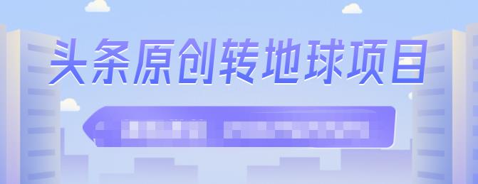 ‮条头‬原创转地球项目，单号每天做6-8个视频，收益过百很轻松