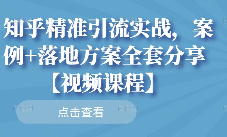 知乎精准引流实战，案例+落地方案全套分享