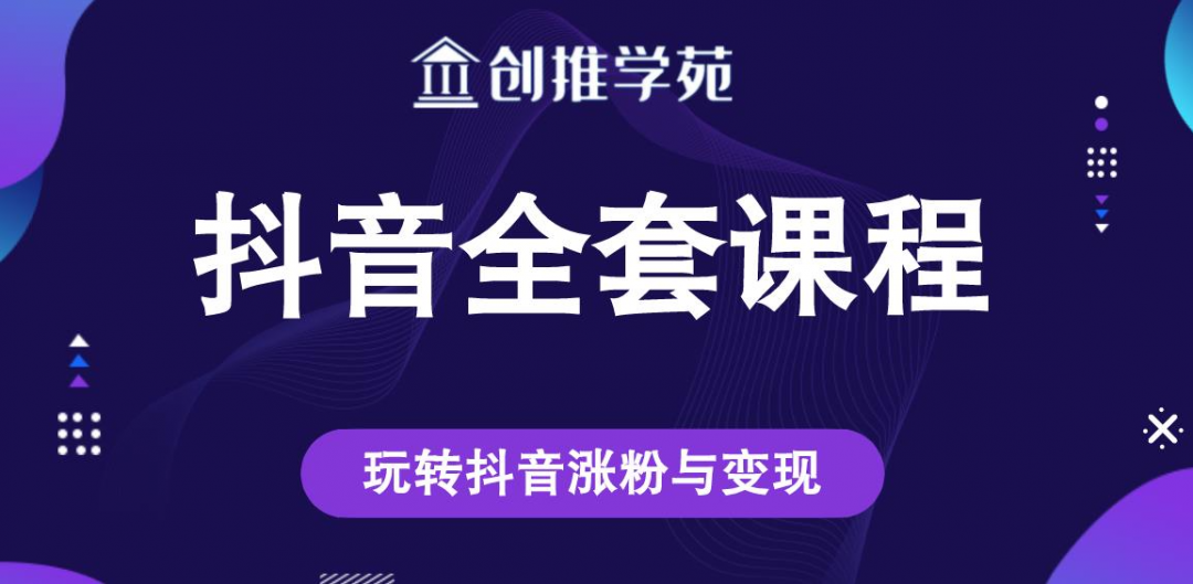 创推学苑抖音短视频赚钱全套课程，玩转抖音涨粉技巧与变现