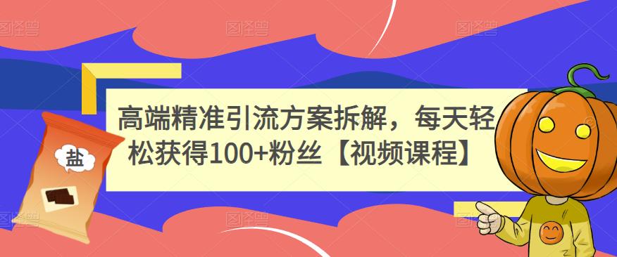 高端精准引流方案拆解，每天轻松获得100+粉丝