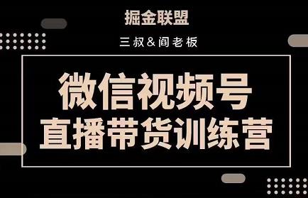 掘金联盟三叔/阎老板-视频号直播带货训练营，7月新课价值3980