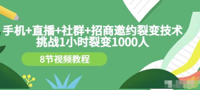 挑战1小时裂变1000人，手机直播社群招商邀约裂变技术（8节视频教程）