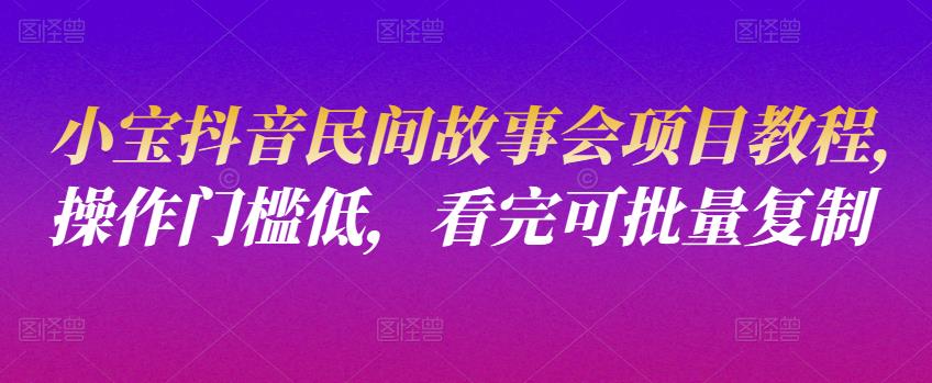 小宝抖音民间故事会项目教程，操作门槛低，看完可批量复制