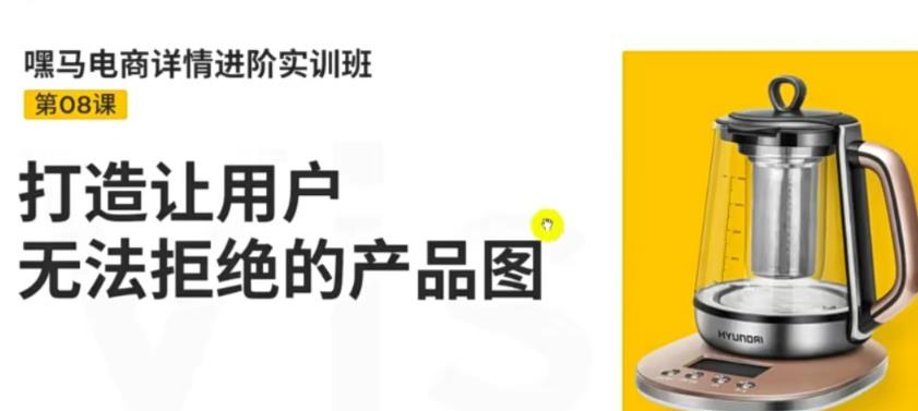 嘿马电商详情进阶实训班，打造让用户无法拒绝的产品图