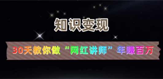 【知识变现】30天教你做“网红讲师”年赚百万