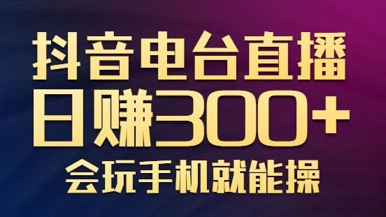 抖音电台直播日赚300+，玩法新颖变现效果好，会玩手机就能操作