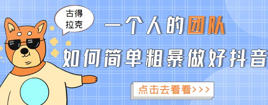 古得拉克·一个人的团队如何简单粗暴做好抖音，帮助你轻松地铲除障碍，实现赚钱目标！