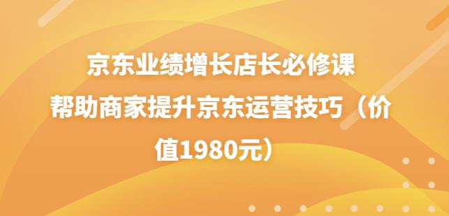 京东业绩增长店长必修课：帮助商家提升京东运营技巧（价值1980元）