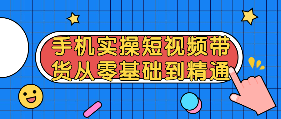 手机操作短视频带货从零基础到精通