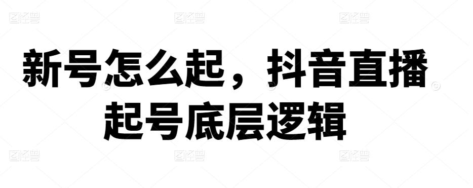 抖音新号怎么起，抖音直播起号底层逻辑 抖音怎么才算新号