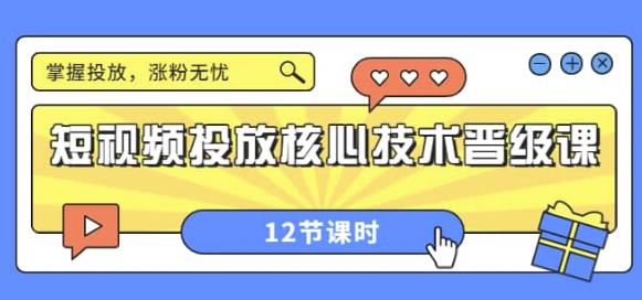 短视频投放核心技术晋级课：掌握投放，涨粉无忧（12节课时）