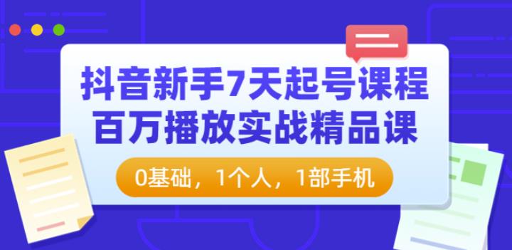 抖音新手7天起号课程：百万播放实战精品课，0基础，1个人，1部手机