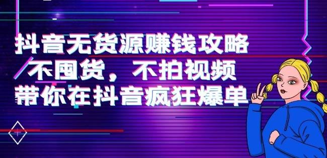 刘Sir.抖音无货源赚钱攻略，不囤货，不拍视频，带你在抖音疯狂爆单