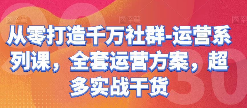 从零打造千万社群-运营系列课，全套运营方案，超多实战干货