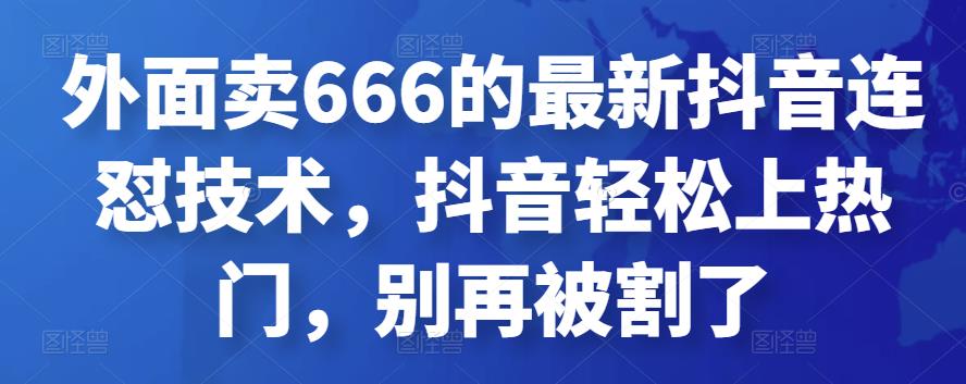 外面卖666的最新抖音连怼技术，抖音轻松上热门，别再被割了