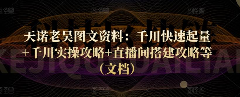 天诺老吴图文资料：千川快速起量+千川实操攻略+直播间搭建攻略等（文档）