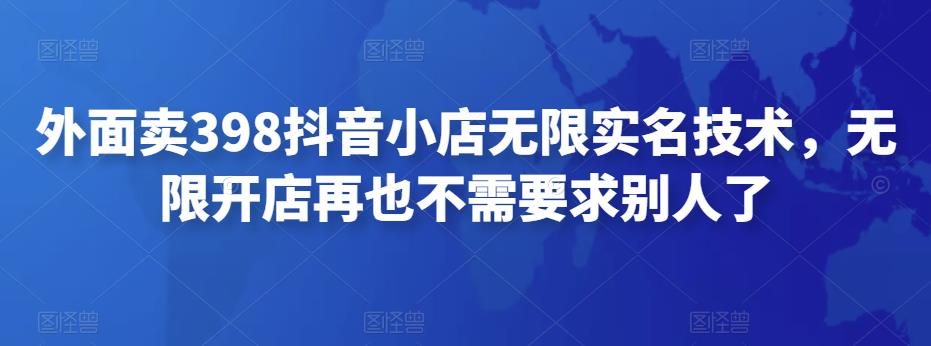 外面卖398抖音小店无限实名-11月最新技术，无限开店再也不需要求别人 图1