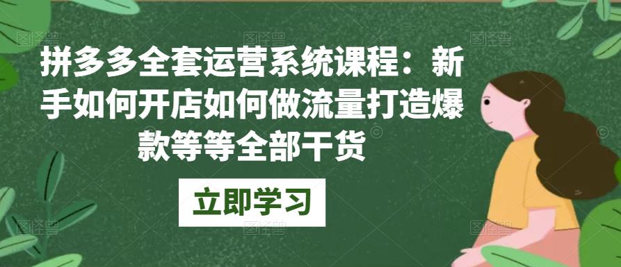 拼多多全套运营系统课程：新手如何开店 如何做流量 打造爆款 等等 全部干