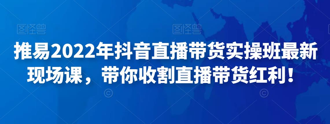 推易2022年抖音直播带货实操班最新现场课，带你收割直播带货红利