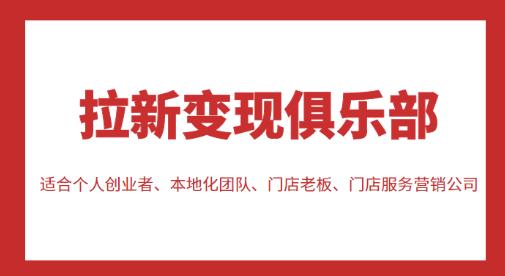 拉新变现俱乐部，适合个人创业者、本地化团队、门店老板、门店服务营销公司