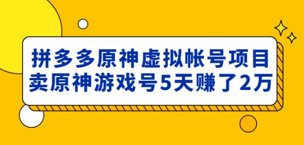 拼多多原神虚拟帐号项目：卖原神游戏号5天赚了2万