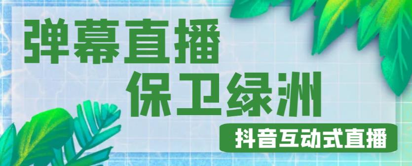 抖音弹幕保卫绿洲项目，抖音报白，实时互动直播【内含详细教程】