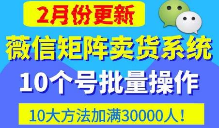 微信矩阵卖货系统，多线程批量养10个微信号，10种加粉落地方法，快速加满3W人卖货