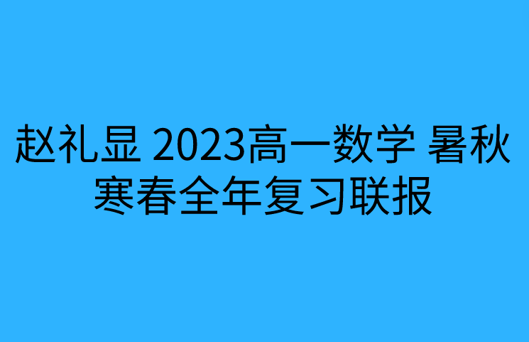 赵礼显 2023高一数学 暑秋寒春全年复习联报