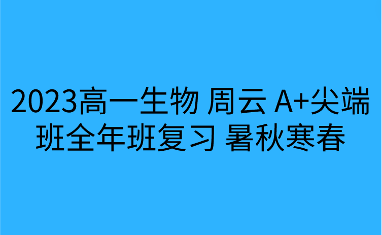 2023高一生物 周云 A+尖端班全年班复习 暑秋寒春