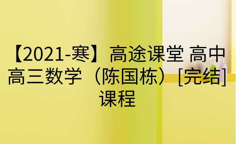 【2021-寒】高途课堂 高中 高三数学（陈国栋）[完结]