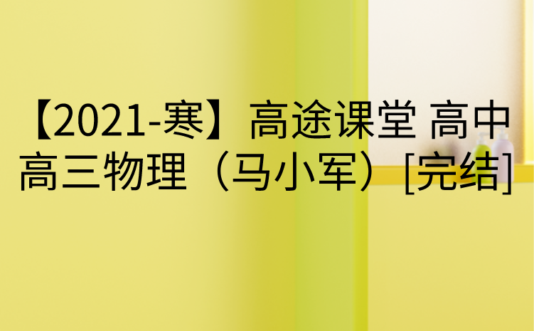 【2021-寒】高途课堂 高中 高三物理（马小军）[完结]