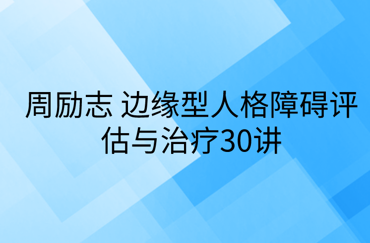 周励志 边缘型人格障碍评估与治疗30讲