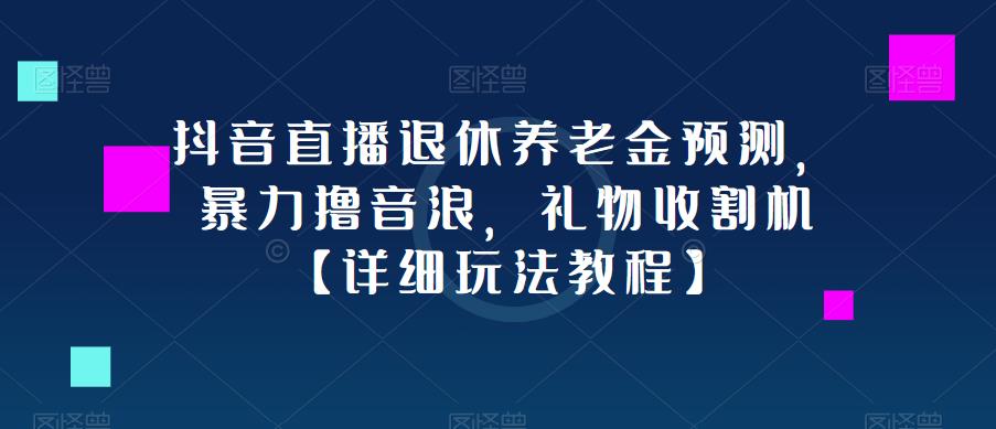 抖音直播退休养老金预测，暴力撸音浪，礼物收割机