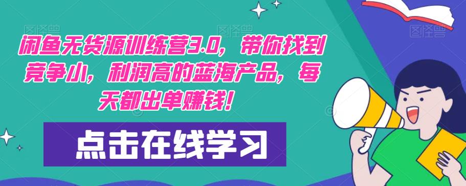 闲鱼无货源训练营3.0，带你找到竞争小，利润高的蓝海产品，每天都出单赚钱