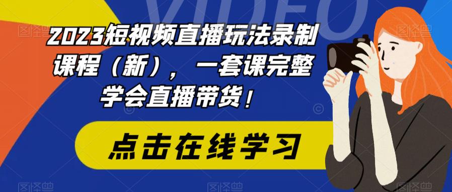 2023短视频直播玩法录制课程（新），一套课完整学会直播带货