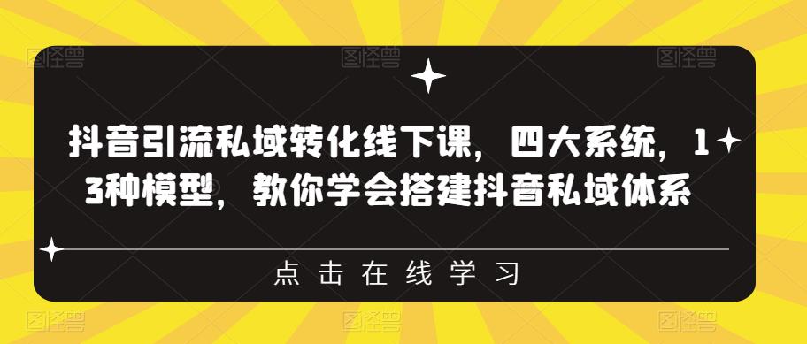 抖音引流私域转化线下课，四大系统，13种模型，教你学会搭建抖音私域体系