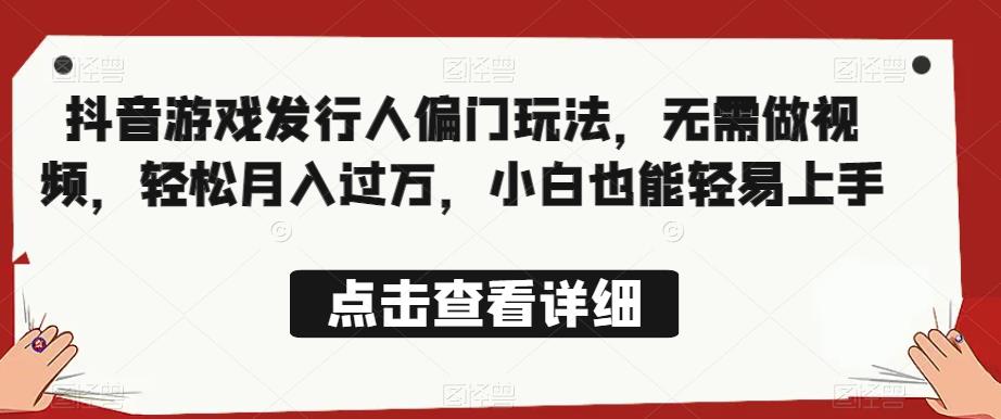 抖音游戏发行人偏门玩法，无需做视频，轻松月入过万，小白也能轻易上手【揭秘】