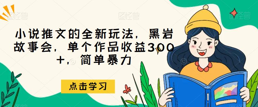 小说推文的全新玩法，黑岩故事会，单个作品收益300+，简单暴力【揭秘】