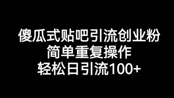 傻瓜式贴吧引流创业粉，简单重复操作，轻松日引流100+