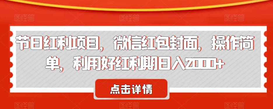 节日红利项目，微信红包封面，操作简单，利用好红利期日入2000+【揭秘】