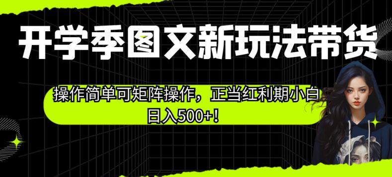 开学季图文新玩法带货，操作简单可矩阵操作，正当红利期小白日入500+