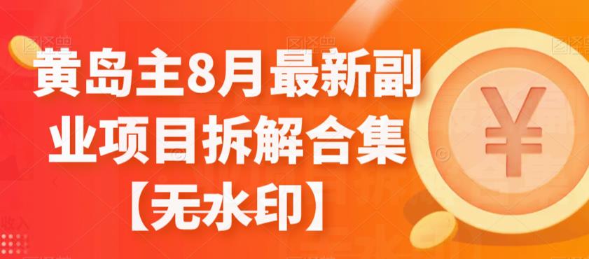 黄岛主8月最新副业项目拆解合集 2023副业项目