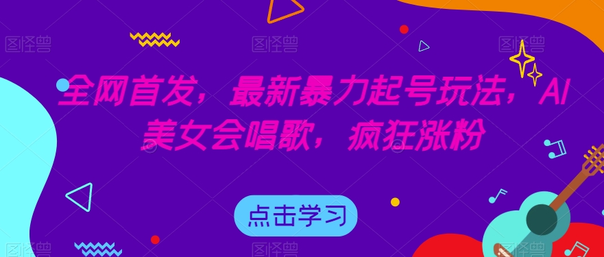 最新暴力起号玩法，AI美女会唱歌，疯狂涨粉【揭秘】