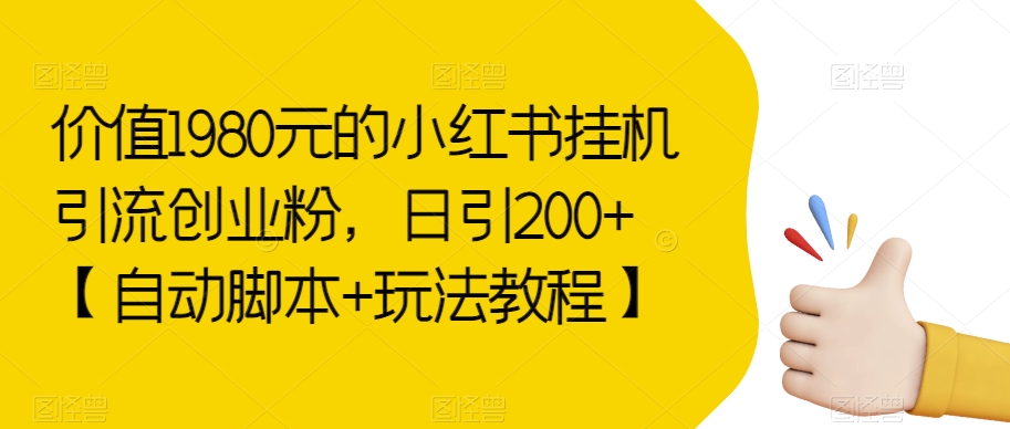 价值1980元的小红书挂机引流创业粉，日引200+【自动脚本+玩法教程】【揭秘】