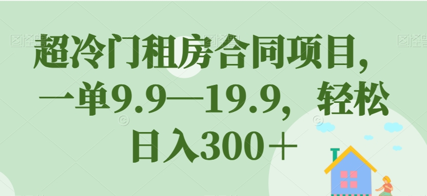 超冷门租房合同项目，一单9.9—19.9，轻松日入300＋【揭秘】