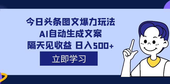 今日头条图文爆力玩法,AI自动生成文案，隔天见收益 日入500+