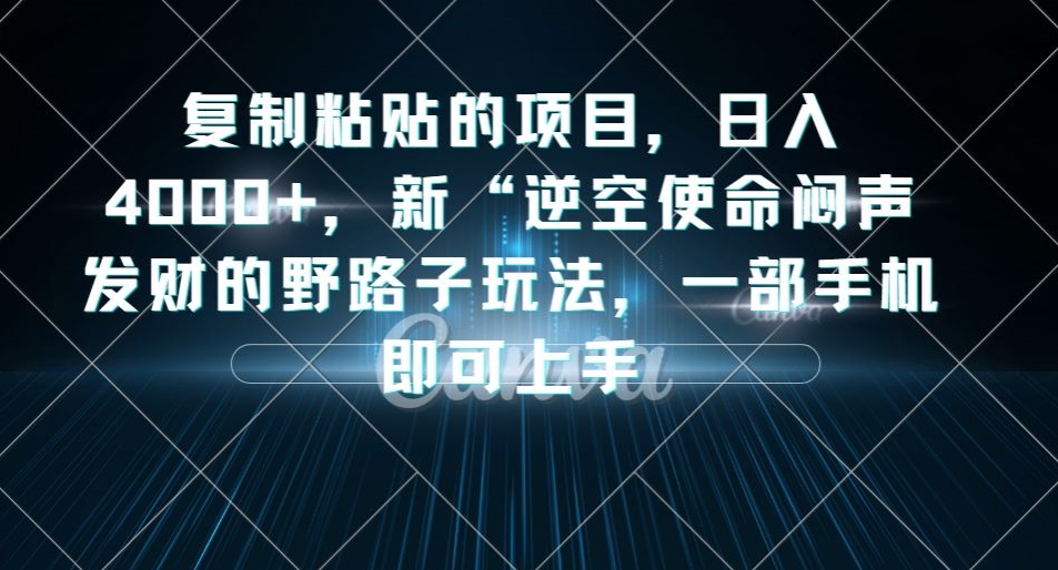 复制粘贴的项目，日入4000+，新“逆空使命“闷声发财的野路子玩法