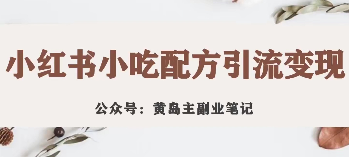 黄岛主·小红书小吃配方引流变现项目，花988买来拆解成视频版课程
